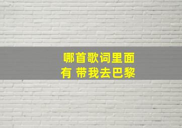 哪首歌词里面有 带我去巴黎